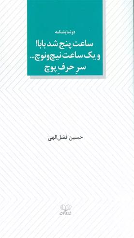 ساعت پنج شد بابا! و یک ساعت نیچ و نوچ... سر حرف پوچ